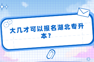 大幾才可以報(bào)名湖北專升本？