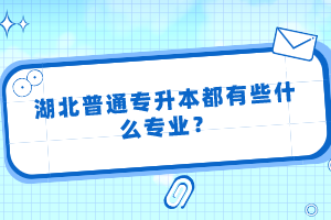 湖北普通專升本都有些什么專業(yè)？