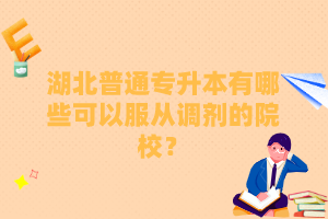 湖北普通專升本有哪些可以服從調(diào)劑的院校？