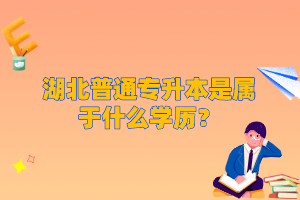 湖北普通專(zhuān)升本是屬于什么學(xué)歷？