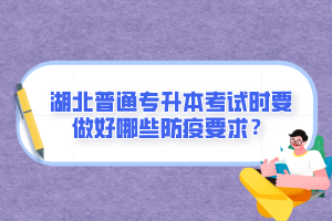 湖北普通專升本考試時要做好哪些防疫要求？