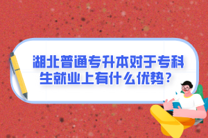 湖北普通專升本對于?？粕蜆I(yè)上有什么優(yōu)勢？