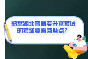 熟悉湖北普通專升本考試的考場要看哪些點？