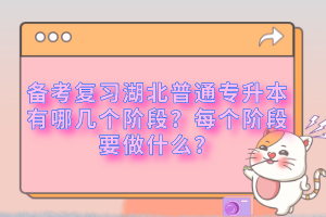 備考復(fù)習(xí)湖北普通專升本有哪幾個(gè)階段？每個(gè)階段要做什么？