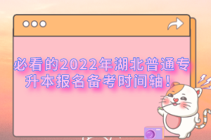 必看的2022年湖北普通專升本報名備考時間軸！