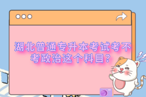 湖北普通專升本考試考不考政治這個(gè)科目？