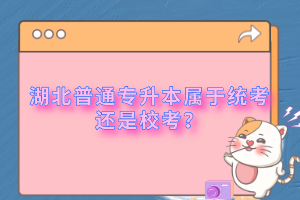 湖北普通專升本屬于統(tǒng)考還是?？?？