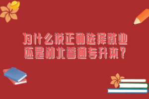 為什么說(shuō)正確選擇就業(yè)還是湖北普通專升本？