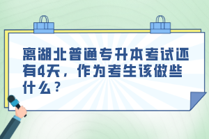 離湖北普通專升本考試還有4天，作為考生該做些什么？