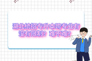 湖北統(tǒng)招專升本跨專業(yè)有沒有限制？難不難？
