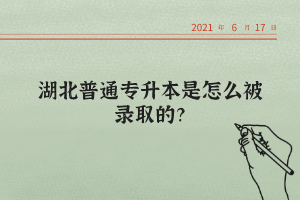 湖北普通專升本是怎么被錄取的？