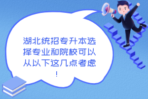 湖北統(tǒng)招專升本選擇專業(yè)和院校可以從以下這幾點考慮！