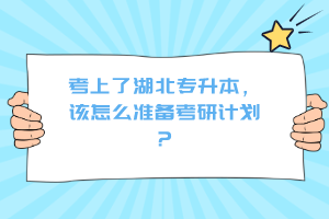考上了湖北專升本，該怎么準(zhǔn)備考研計(jì)劃？