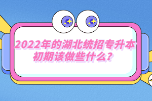 2022年的湖北統(tǒng)招專升本初期該做些什么？
