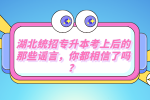 湖北統(tǒng)招專升本考上后的那些謠言，你都相信了嗎？