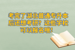 考完了湖北普通專升本后還想考研？這些學(xué)校可以報(bào)名哦！
