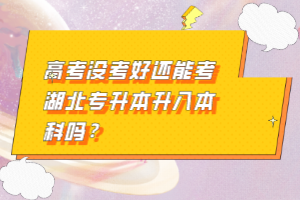 高考沒考好還能考湖北專升本升入本科嗎？