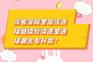 高考落榜是應(yīng)該選擇繼續(xù)復(fù)讀還是選擇湖北專升本？