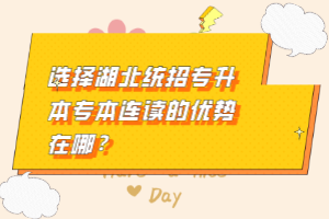 選擇湖北統(tǒng)招專升本專本連讀的優(yōu)勢(shì)在哪？