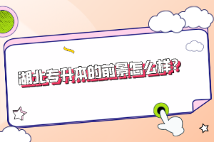 湖北專升本的前景怎么樣？