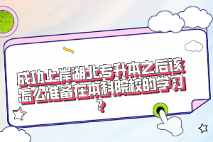成功上岸湖北專升本之后該怎么準備在本科院校的學習？