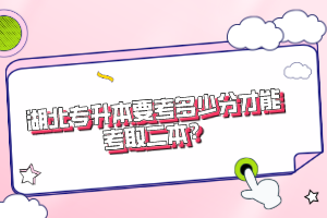 湖北專升本要考多少分才能考取二本？