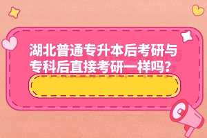 湖北普通專升本后考研與專科后直接考研一樣嗎？