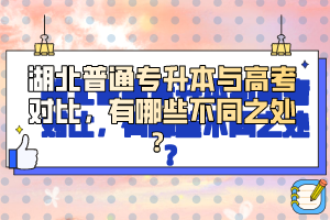 湖北普通專升本與高考對比，有哪些不同之處？
