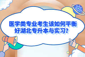 醫(yī)學(xué)類專業(yè)考生該如何平衡好湖北專升本與實習(xí)？
