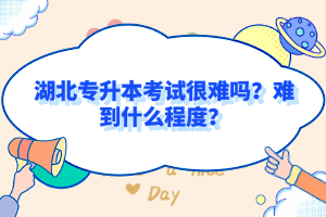 湖北專升本考試很難嗎？難到什么程度？