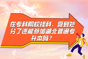 在專科院校掛科、受到處分了還能參加湖北普通專升本嗎？