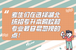 考生們在選擇湖北統(tǒng)招專升本院校和專業(yè)最容易忽視的點！