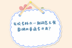 在校?？拼笠黄陂g怎么準備湖北普通專升本？