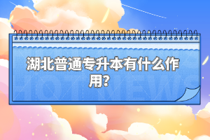 湖北普通專(zhuān)升本有什么作用？