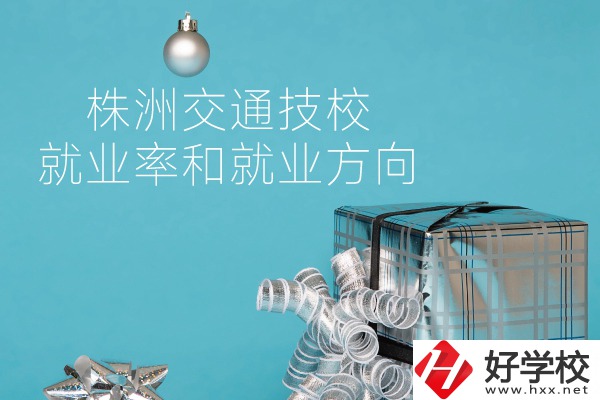 株洲交通技校怎么樣？就業(yè)率和就業(yè)方向如何？