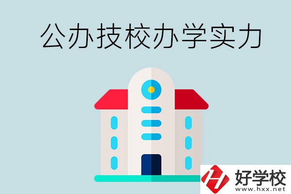 長沙公辦技校有哪些？辦學實力怎么樣？