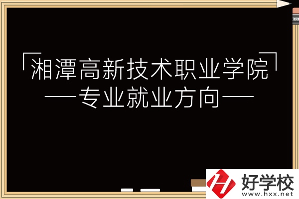 湘潭高新技術(shù)職業(yè)學(xué)院專業(yè)有哪些？就業(yè)方向如何？