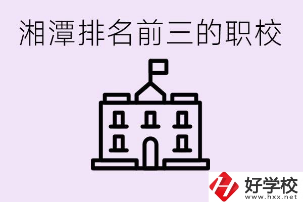 湘潭職校排名前三名職校是哪些？它們有哪些專業(yè)？