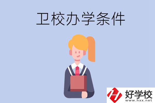 長沙有哪些衛(wèi)校？辦學(xué)條件怎么樣？