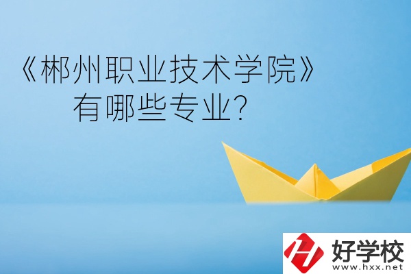 郴州職業(yè)技術(shù)學(xué)院中職部宿舍怎么樣？有哪些專(zhuān)業(yè)？