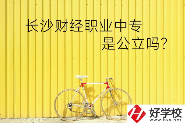 長沙財經(jīng)職業(yè)中專是公立嗎？學校環(huán)境怎么樣？