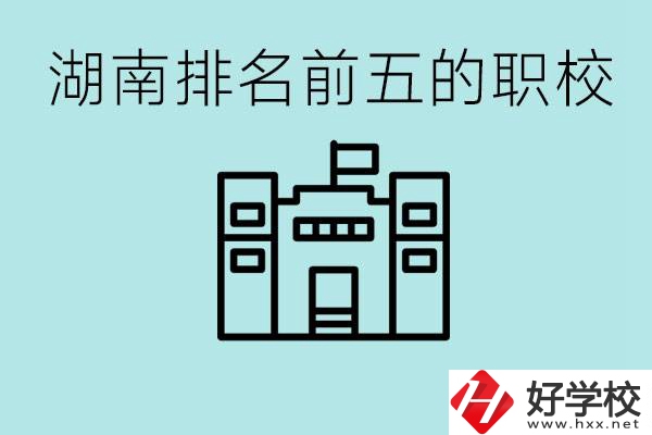 湖南省排名前五的職校是哪些？具體位置在哪里？