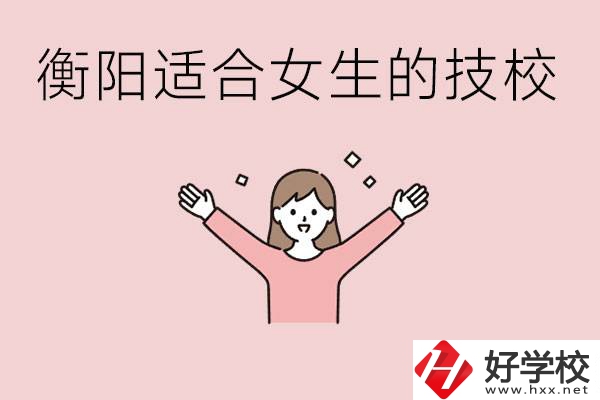 衡陽適合女生上的技校有哪些？可以學(xué)哪些專業(yè)？