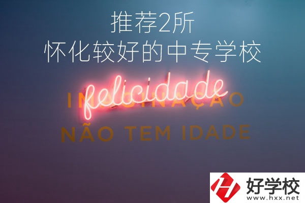 懷化較好的中專(zhuān)學(xué)校是哪個(gè)？推薦這2所