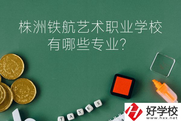 株洲鐵航藝術(shù)職業(yè)學(xué)校好不好？有哪些專業(yè)？