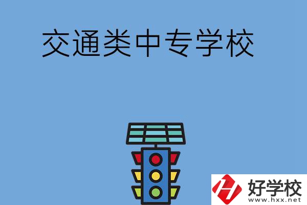 湖南的交通類中專學(xué)校有哪些？