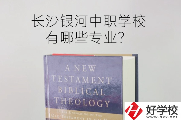 長沙銀河中職學(xué)校怎么樣？有哪些專業(yè)？