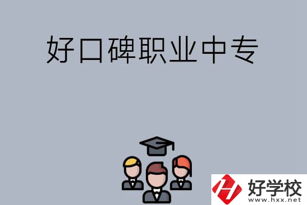 長沙口碑比較好的職業(yè)中專有哪些？