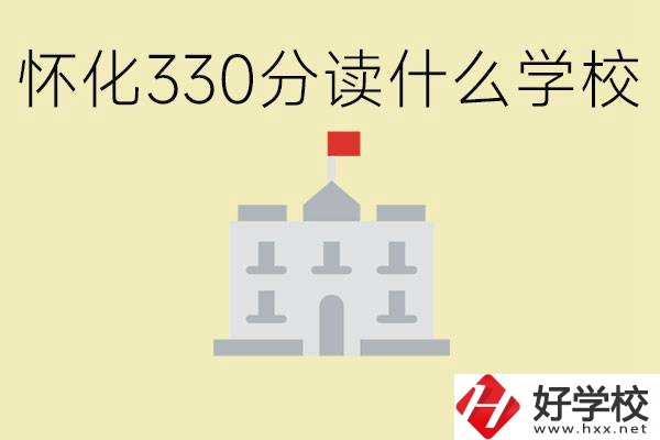 初三考了330分能上什么學(xué)校？懷化有什么好的職校？
