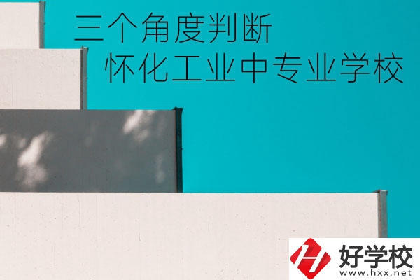 懷化市工業(yè)中等專業(yè)學(xué)校好不好？從這三個角度判斷